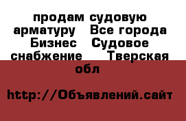 продам судовую арматуру - Все города Бизнес » Судовое снабжение   . Тверская обл.